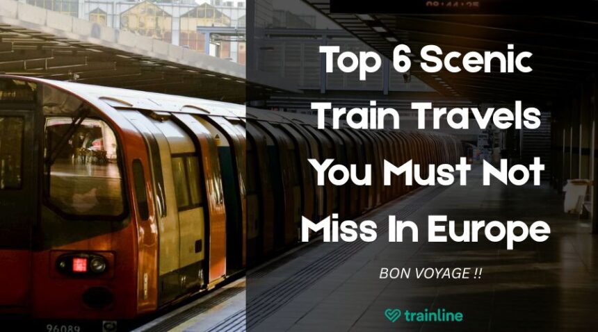 Top 6 Scenic Train Travels You Must Not Miss In Europe