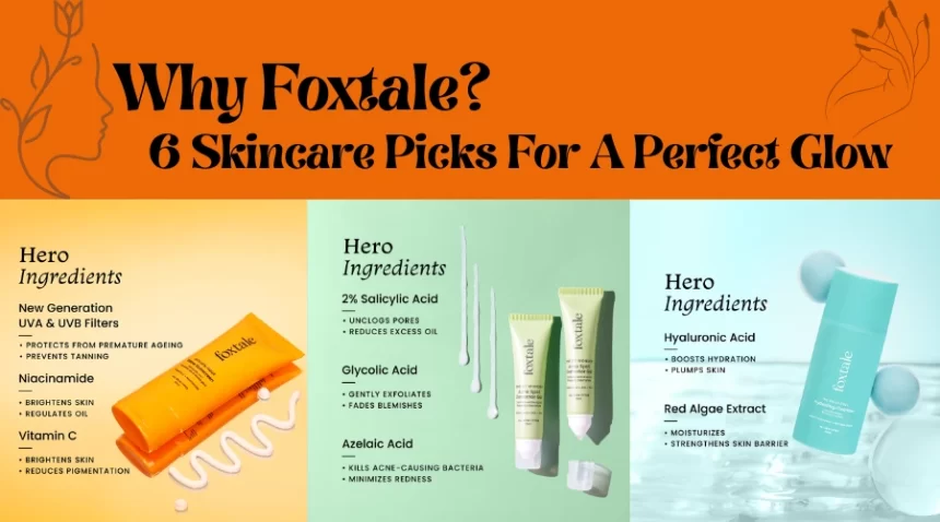 Why Foxtale 6 Skincare Picks For A Perfect Glow.